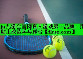 j9九游会官网真人游戏第一品牌：用黏土改造乒乓球台