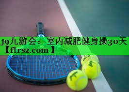 j9九游会:室内减肥健身操30天