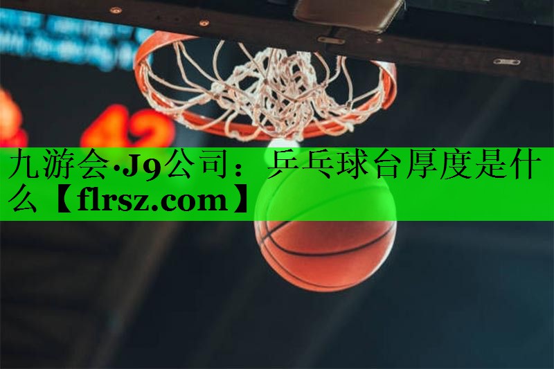 九游会·J9公司：乒乓球台厚度是什么