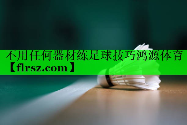 不用任何器材练足球技巧鸿源体育