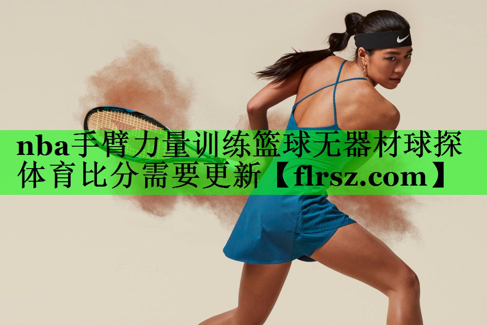 nba手臂力量训练篮球无器材球探体育比分需要更新