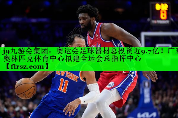 j9九游会集团:奥运会足球器材总投资近9.7亿!广东奥林匹克体育中心拟建全运会总指挥中心