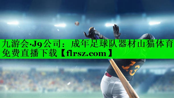 九游会·J9公司:成年足球队器材山猫体育免费直播下载