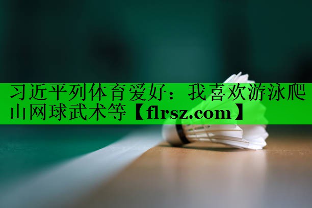 习近平列体育爱好:我喜欢游泳爬山网球武术等