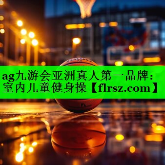 ag九游会亚洲真人第一品牌:室内儿童健身操
