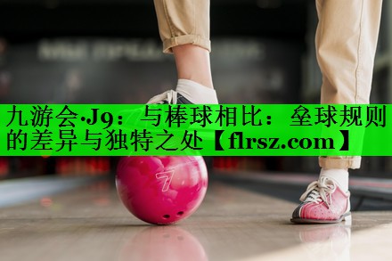 九游会·J9:与棒球相比:垒球规则的差异与独特之处