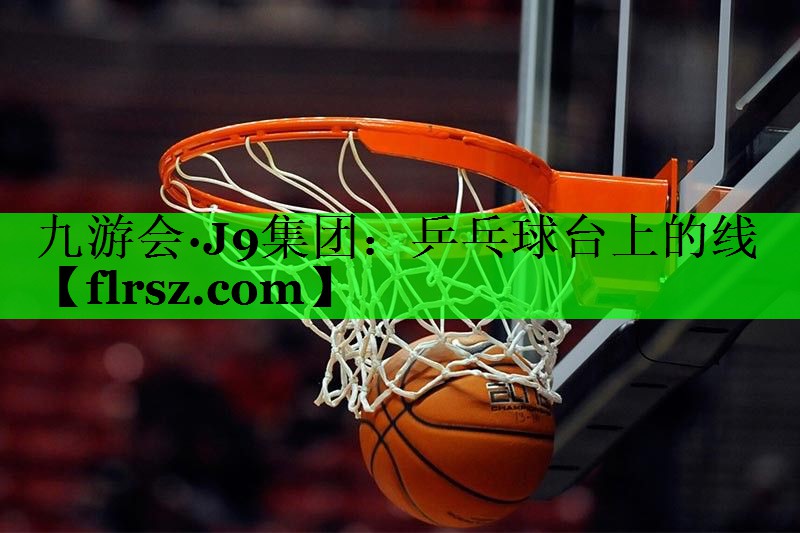 九游会·J9集团:乒乓球台上的线