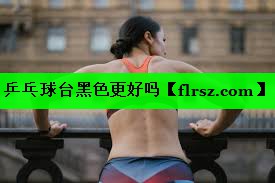 乒乓球台黑色更好吗