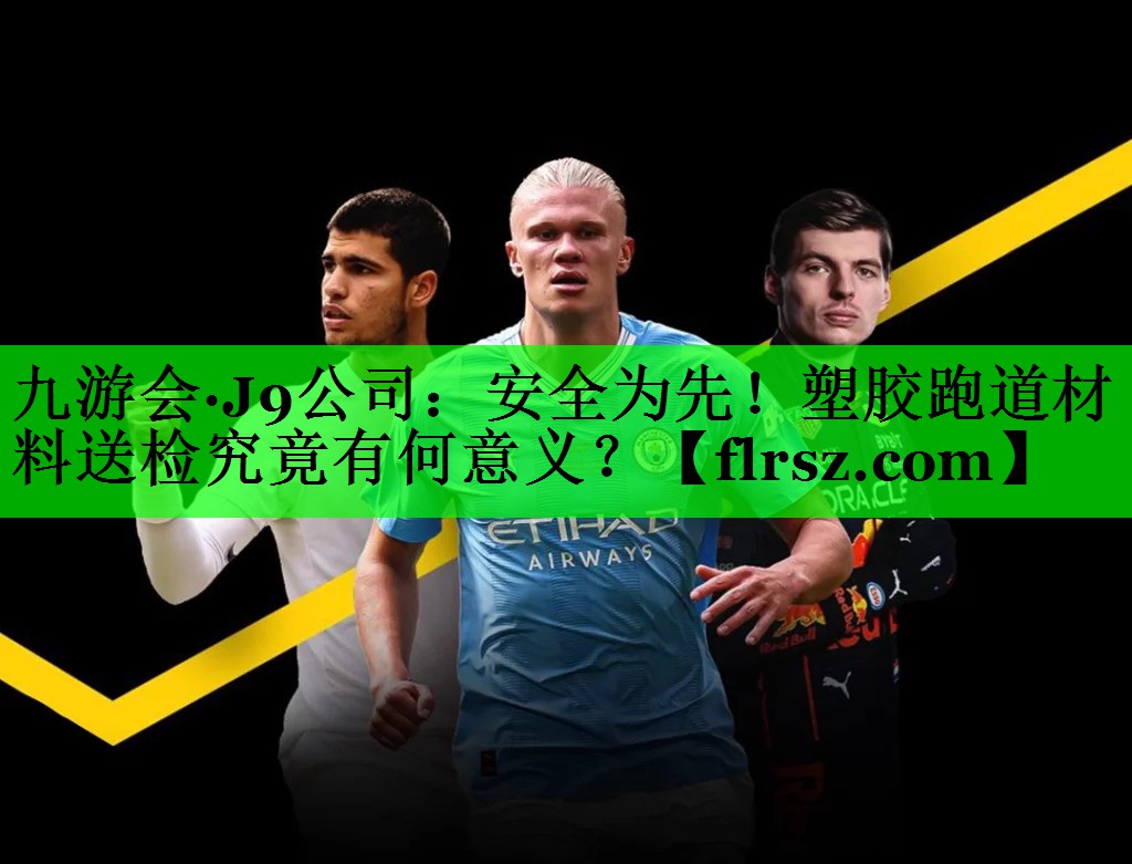 安全为先！塑胶跑道材料送检究竟有何意义？